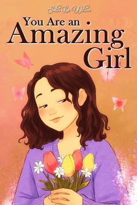 You Are an Amazing Girl: A Collection of Stories Lived by a Little Girl to Teach You to be Brave and Always Believe in Yourself. A Motivational - Julia Lee Wilson