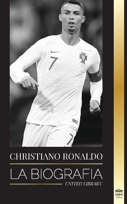 Cristiano Ronaldo: La biografía de un prodigio portugués; de empobrecido a superestrella del fútbol - United Library