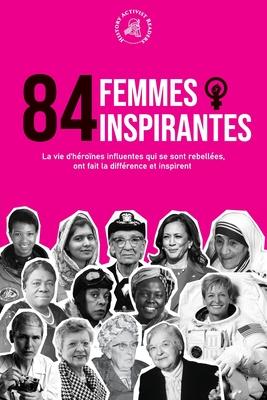 84 femmes inspirantes: La vie d'héroïnes influentes qui se sont rebellées, ont fait la différence et inspirent (Livre pour féministes) - History Activist Readers