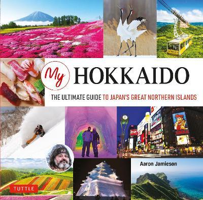 My Hokkaido: The Ultimate Guide to Japan's Great Northern Islands - Aaron Jamieson