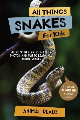 All Things Snakes For Kids: Filled With Plenty of Facts, Photos, and Fun to Learn all About Snakes - Animal Reads
