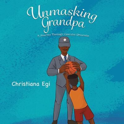 Unmasking Grandpa: A Journey Through Vascular Dementia - Christiana Egi