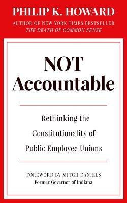 Not Accountable: Rethinking the Constitutionality of Public Employee Unions - Philip K. Howard
