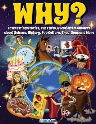 Why? Interesting Stories, Fun Facts, Questions & Answers about Science, History, Pop Culture, Traditions and More - Riddleland