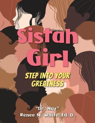 Sistah Girl: Step into Your Greatness - Nay Renee M. White