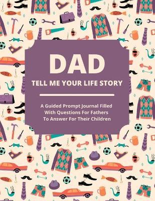 Dad Tell Me Your Life Story: A guided journal filled with questions for fathers to answer for their children - Jean Lee