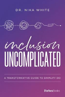 Inclusion Uncomplicated: A Transformative Guide to Simplify Dei - Nika White