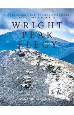 Poza produsului Wright Peak Elegy: A Story of Cold War, Nuclear Deterrence, and Ultimate Sacrifice - Alan D. Maddaus