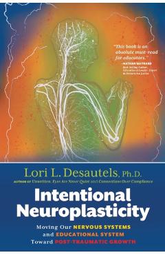 Intentional Neuroplasticity: Moving Our Nervous Systems and Educational System Toward Post-Traumatic Growth - Lori L. Desautels