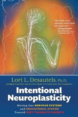 Intentional Neuroplasticity: Moving Our Nervous Systems and Educational System Toward Post-Traumatic Growth - Lori L. Desautels