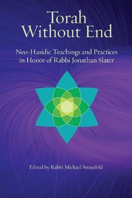Torah Without End: Neo-Hasidic Torah and Practices in Honor of Rabbi Jonathan Slater - Michael Stassfeld