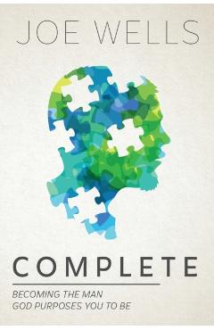 Complete: Becoming The Man God Purposes You To Be - Joe Wells