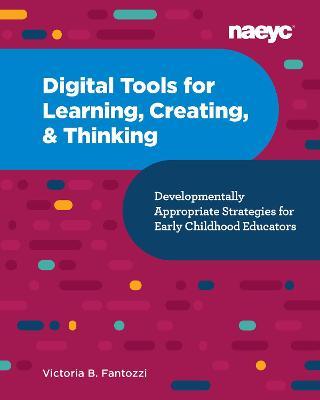 Digital Tools for Learning, Creating, and Thinking: Developmentally Appropriate Strategies for Early Childhood Educators: Developmentally Appropriate - Victoria B. Fantozzi
