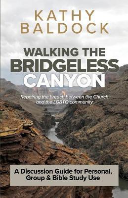 Walking the Bridgeless Canyon: Repairing the breach between the Church and the LGBT community: A Discussion Guide for Personal, Group & Bible Study U - Kathy Baldock