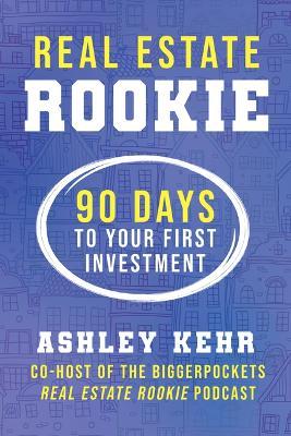 Real Estate Rookie: 90 Days to Your First Investment - Ashley Kehr