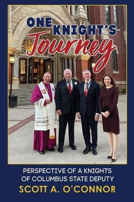 One Knight's Journey: Perspective of a Knights of Columbus State Deputy - Scott A. O'connor