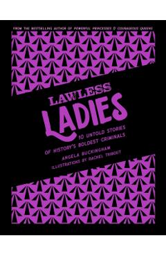 Lawless Ladies: 10 Untold Stories of History's Boldest Criminals - Angela Buckingham