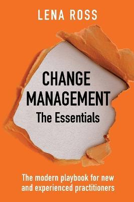 Change Management: The Essentials: The modern playbook for new and experienced practitioners - Lena Ross