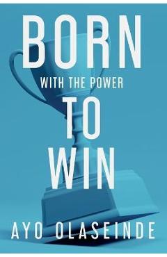 Coperta cărții 'Born With The Power To Win - Ayo Olaseinde'