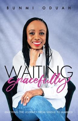 Waiting Gracefully: Enjoying the Journey from Single to Married - Bunmi Oduah