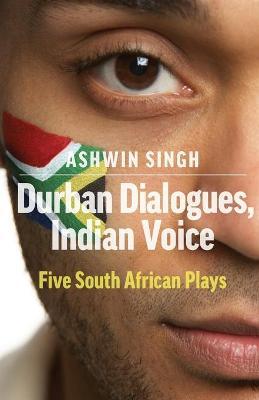 Durban Dialogues, Indian Voice: Five South African Plays - Ashwin Singh