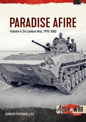 Paradise Afire: The Sri Lankan War: Volume 4 - 1995-2002 - Adrien Fontanellaz