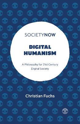Digital Humanism: A Philosophy for 21st Century Digital Society - Christian Fuchs