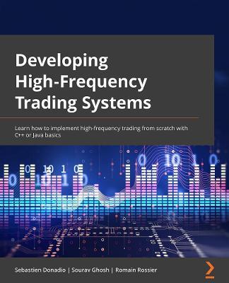 Developing High-Frequency Trading Systems: Learn how to implement high-frequency trading from scratch with C++ or Java basics - Sebastien Donadio