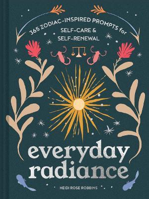 Everyday Radiance: 365 Zodiac-Inspired Prompts for Self-Care and Self-Renewal - Heidi Rose Robbins