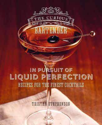 The Curious Bartender: In Pursuit of Liquid Perfection: Recipes for the Finest Cocktails - Tristan Stephenson