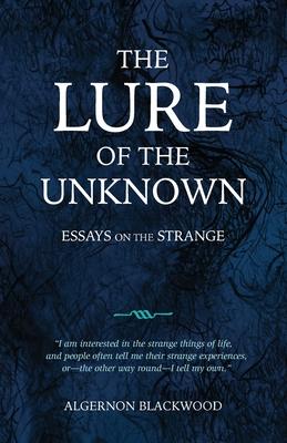 The Lure of the Unknown: Essays on the Strange - Algernon Blackwood