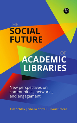 The Social Future of Academic Libraries: New Perspectives on Communities, Networks, and Engagement - Tim Schlak