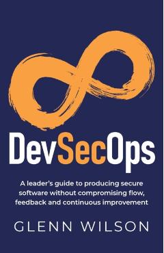 DevSecOps: A leader's guide to producing secure software without compromising flow, feedback and continuous improvement - Glenn Wilson