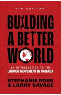 Building a Better World, 4th Edition: An Introduction to the Labour Movement in Canada -