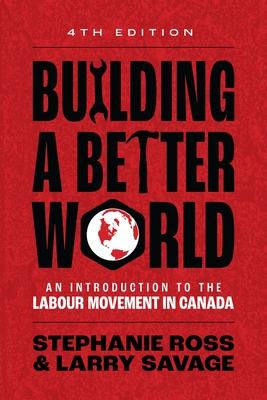 Building a Better World, 4th Edition: An Introduction to the Labour Movement in Canada - 