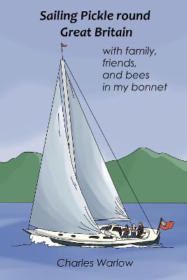 Sailing Pickle round Great Britain: with family, friends and bees in my bonnet - Charles Warlow