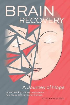 Brain Recovery-A Journey of Hope: How a learning mindset helps create new neural pathways after a stroke. - Laura Stoicescu