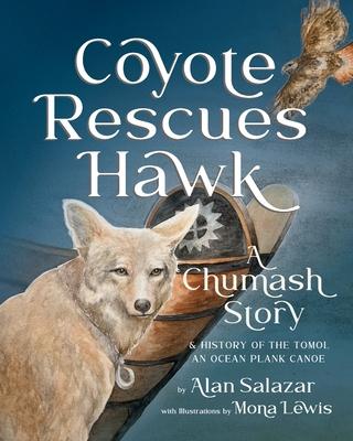 Coyote Rescues Hawk: A Chumash Story & History of the Tomol-an Ocean Plank Canoe - Alan Salazar