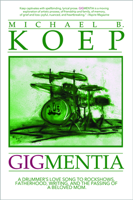 Gigmentia: A Drummer's Love Song to Rock Shows, Fatherhood, Writing, and the Passing of a Beloved Mom - Michael Koep