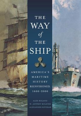 The Way of the Ship: America's Maritime History Reenvisoned, 1600-2000 - Alex Roland