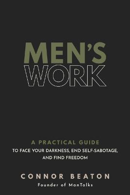Men's Work: A Practical Guide to Face Your Darkness, End Self-Sabotage, and Find Freedom - Connor Beaton