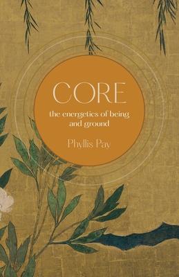 Core: The Energetics of Being and Ground - Phyllis Pay