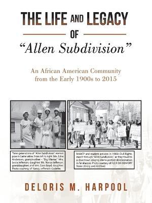 The Life and Legacy of Allen Subdivision: An African American Community from the Early 1900S to 2015 - Deloris M. Harpool