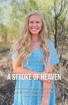 A Stroke of Heaven: Processing a Brain Injury and the Events Thereafter Through a Spiritual Lens - Malori Rogers