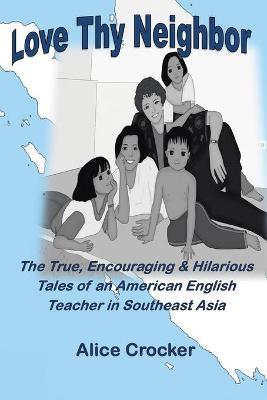Love Thy Neighbor: The True, Encouraging & Hilarious Tales of an American English Teacher in Southeast Asia - Alice Crocker