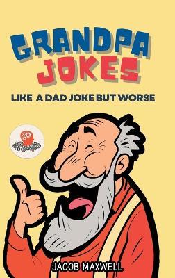 Grandpa Jokes: Like a Dad Joke but Worse. Large Print Joke Book for Adults Clean, Senior Citizen Funny Jokes - Jacob Maxwell