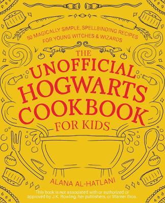 The Unofficial Hogwarts Cookbook for Kids: 50 Magically Simple, Spellbinding Recipes for Young Witches and Wizards - Alana Al-hatlani