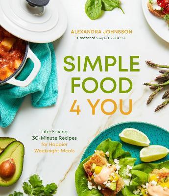 Simple Food 4 You: Life-Saving 30-Minute Recipes for Happier Weeknight Meals - Alexandra Johnsson