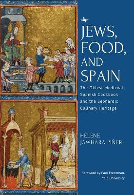 Jews, Food, and Spain: The Oldest Medieval Spanish Cookbook and the Sephardic Culinary Heritage - Hélène Jawhara Piñer