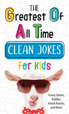 The Greatest of All Time Clean Jokes for Kids: Funny Stories, Riddles, Knock-Knocks, and More! - Compiled By Barbour Staff